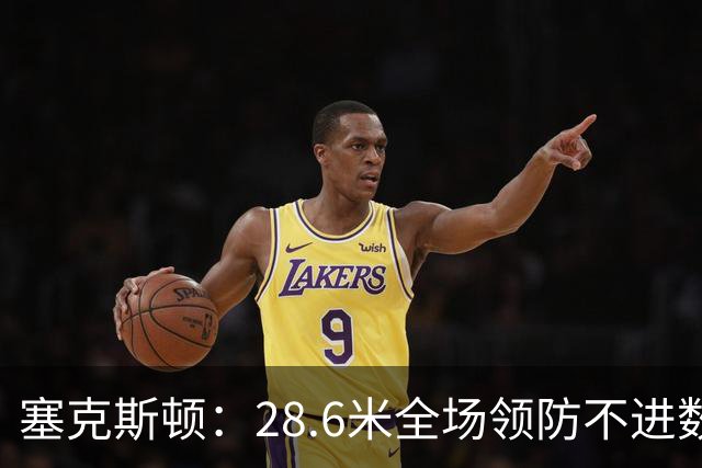 塞克斯顿：28.6米全场领防不进数据表，但能帮球队赢球